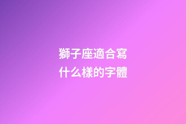 獅子座適合寫什么樣的字體-第1張-星座運勢-玄機派
