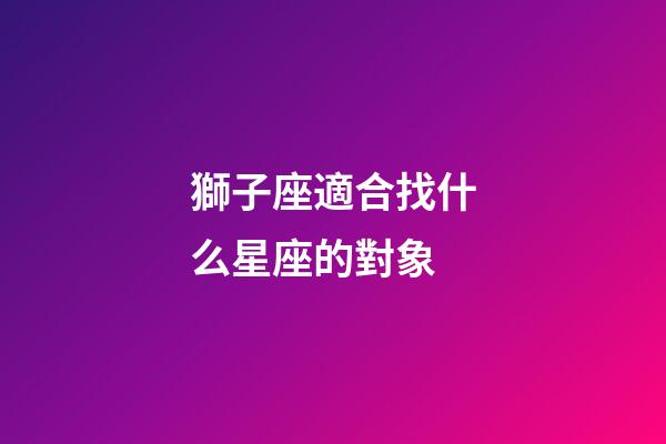 獅子座適合找什么星座的對象-第1張-星座運勢-玄機派