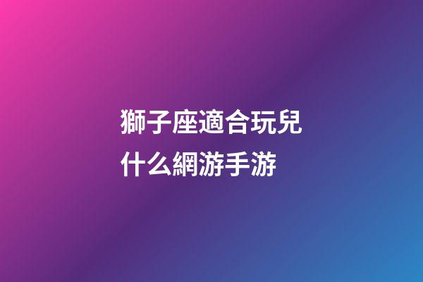 獅子座適合玩兒什么網游手游