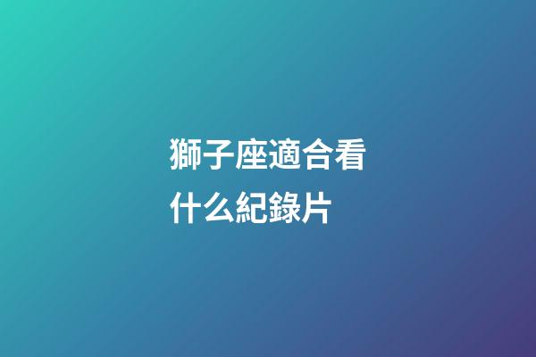 獅子座適合看什么紀錄片