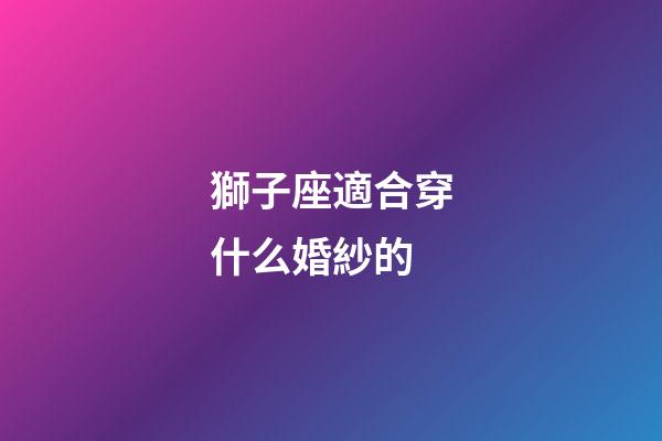 獅子座適合穿什么婚紗的-第1張-星座運勢-玄機派
