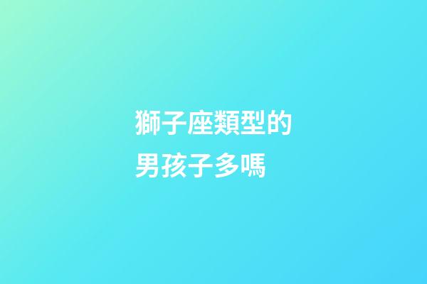 獅子座類型的男孩子多嗎-第1張-星座運勢-玄機派