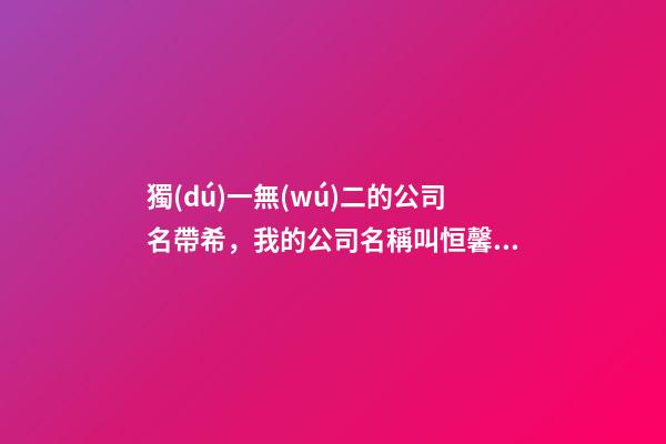 獨(dú)一無(wú)二的公司名帶希，我的公司名稱叫恒馨，希望有個(gè)帶有公司名稱