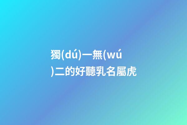 獨(dú)一無(wú)二的好聽乳名屬虎(虎寶寶有福氣的乳名)-第1張-寶寶起名-玄機(jī)派