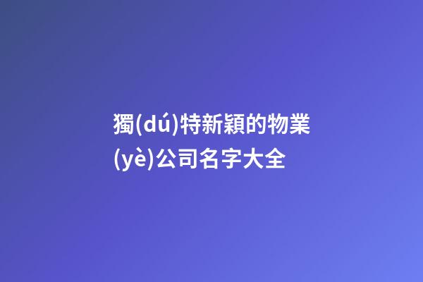 獨(dú)特新穎的物業(yè)公司名字大全-第1張-公司起名-玄機(jī)派