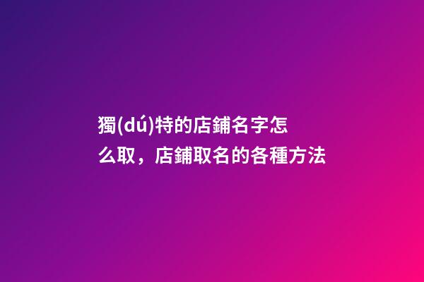 獨(dú)特的店鋪名字怎么取，店鋪取名的各種方法-第1張-店鋪起名-玄機(jī)派