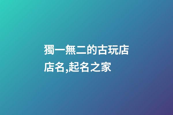 獨一無二的古玩店店名,起名之家-第1張-店鋪起名-玄機派