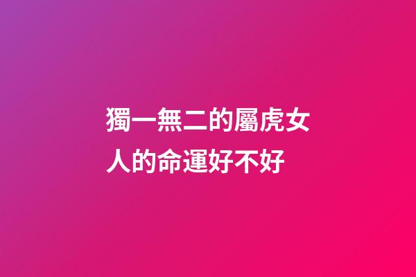 獨一無二的屬虎女人的命運好不好