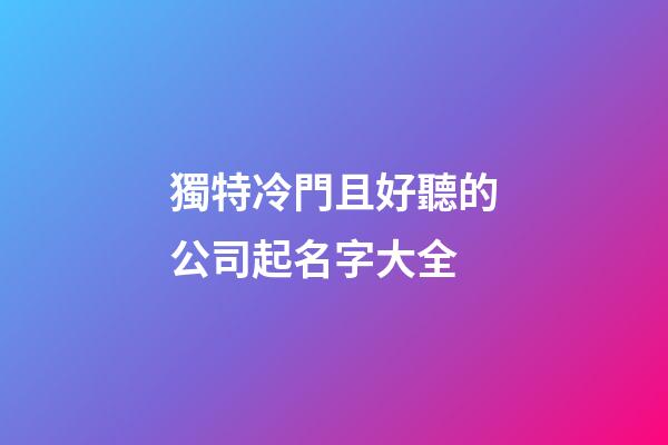 獨特冷門且好聽的公司起名字大全-第1張-公司起名-玄機派