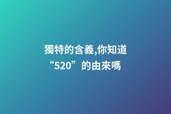 獨特的含義,你知道“520”的由來嗎-第1張-觀點-玄機派