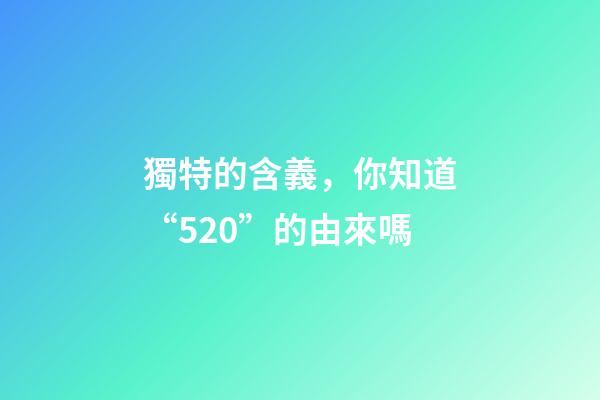 獨特的含義，你知道“520”的由來嗎-第1張-觀點-玄機派