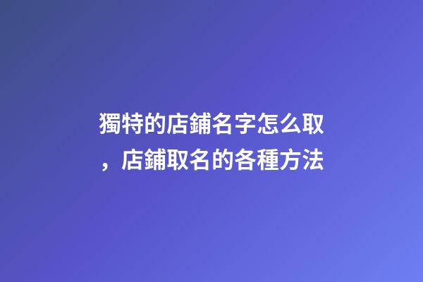 獨特的店鋪名字怎么取，店鋪取名的各種方法-第1張-店鋪起名-玄機派