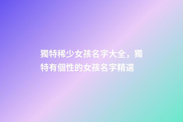 獨特稀少女孩名字大全，獨特有個性的女孩名字精選