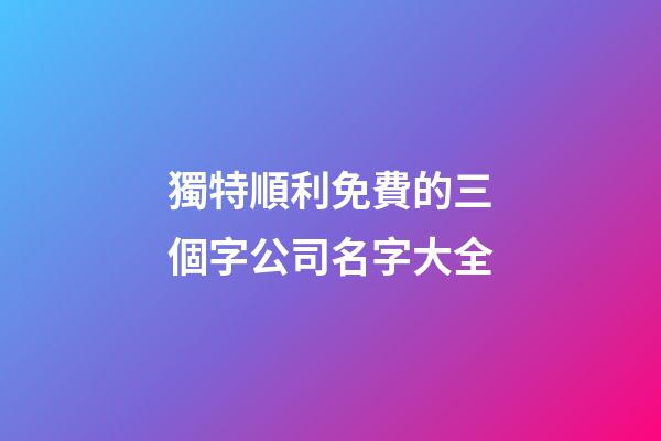 獨特順利免費的三個字公司名字大全-第1張-公司起名-玄機派