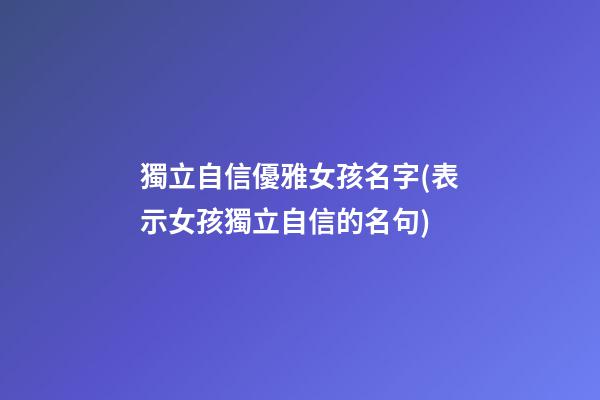獨立自信優雅女孩名字(表示女孩獨立自信的名句)