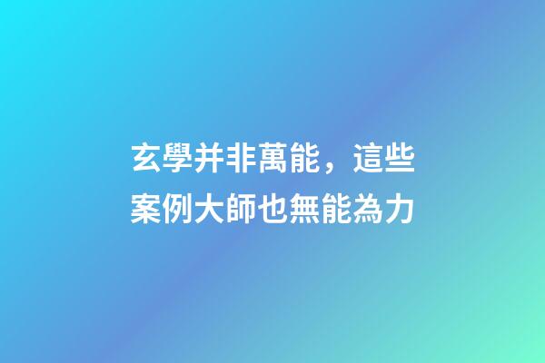 玄學并非萬能，這些案例大師也無能為力