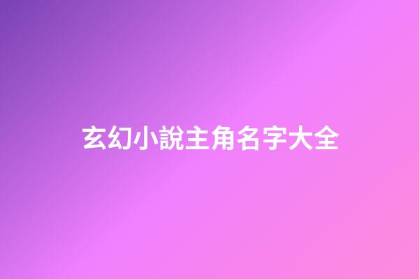 玄幻小說主角名字大全