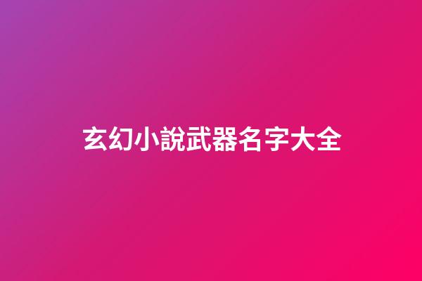 玄幻小說武器名字大全