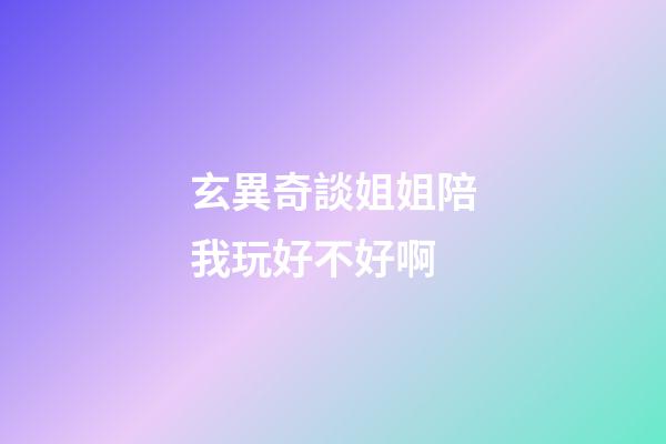 玄異奇談姐姐陪我玩好不好啊