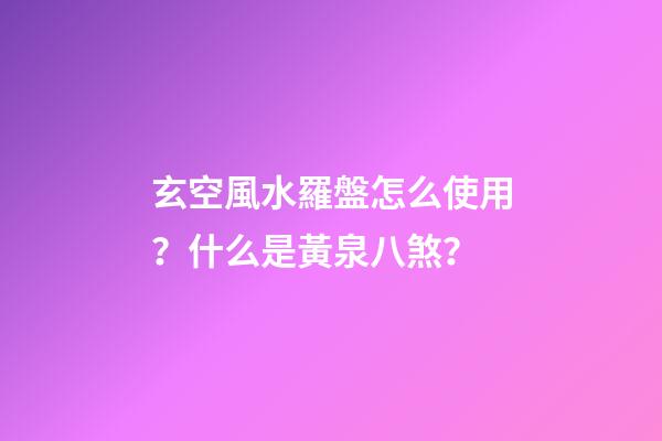 玄空風水羅盤怎么使用？什么是黃泉八煞？