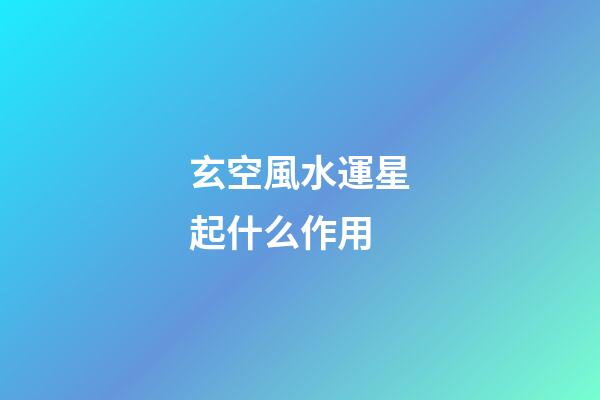 玄空風水運星起什么作用
