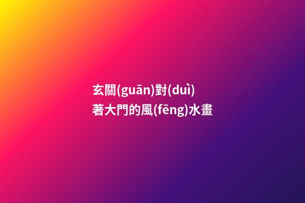 玄關(guān)對(duì)著大門的風(fēng)水畫