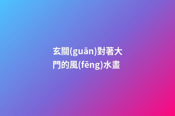 玄關(guān)對著大門的風(fēng)水畫