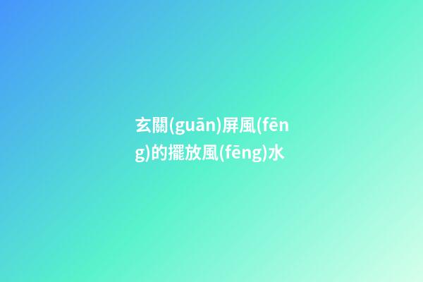 玄關(guān)屏風(fēng)的擺放風(fēng)水