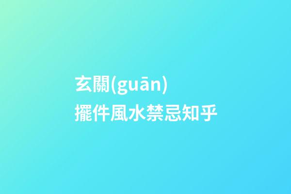 玄關(guān)擺件風水禁忌知乎
