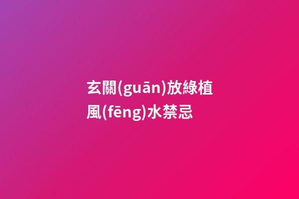 玄關(guān)放綠植風(fēng)水禁忌
