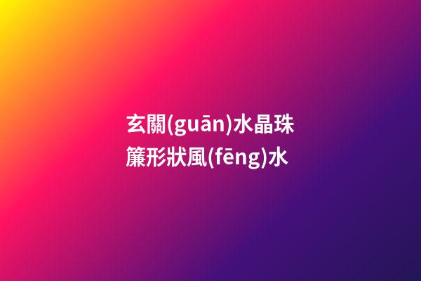玄關(guān)水晶珠簾形狀風(fēng)水