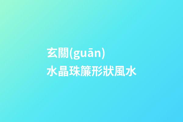 玄關(guān)水晶珠簾形狀風水
