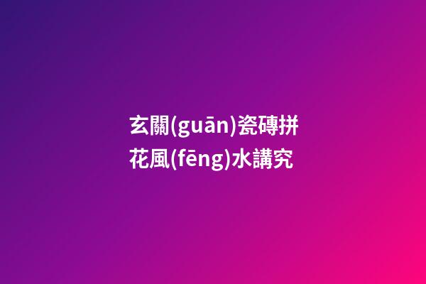 玄關(guān)瓷磚拼花風(fēng)水講究