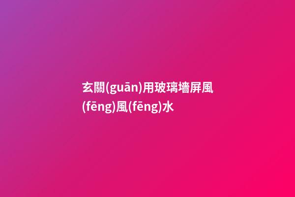玄關(guān)用玻璃墻屏風(fēng)風(fēng)水