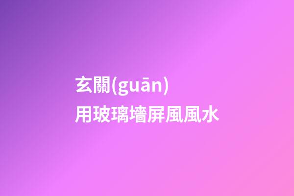 玄關(guān)用玻璃墻屏風風水