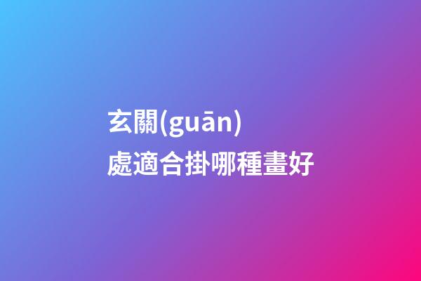玄關(guān)處適合掛哪種畫好