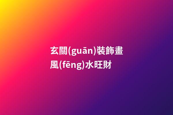 玄關(guān)裝飾畫風(fēng)水旺財