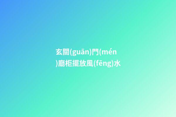 玄關(guān)門(mén)廳柜擺放風(fēng)水