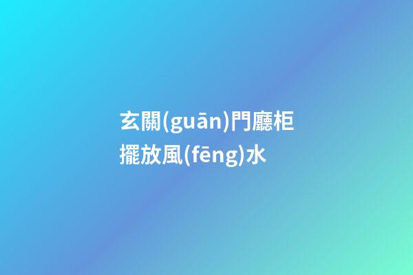 玄關(guān)門廳柜擺放風(fēng)水