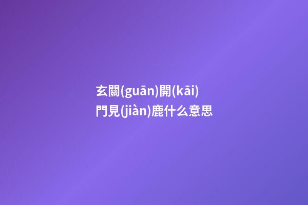 玄關(guān)開(kāi)門見(jiàn)鹿什么意思