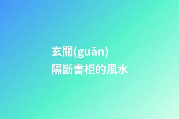 玄關(guān)隔斷書柜的風水