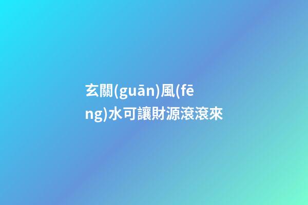 玄關(guān)風(fēng)水可讓財源滾滾來