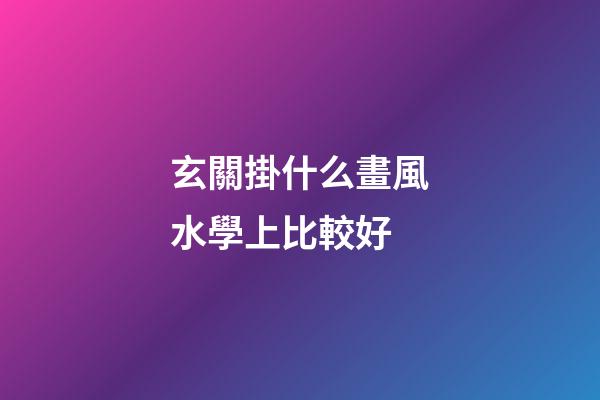 玄關掛什么畫風水學上比較好