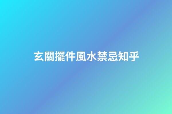 玄關擺件風水禁忌知乎