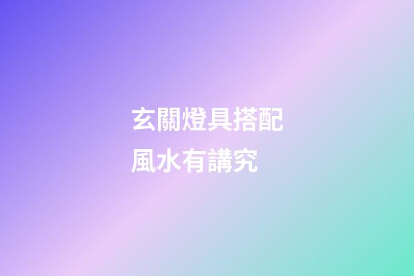 玄關燈具搭配風水有講究