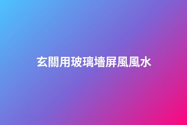 玄關用玻璃墻屏風風水