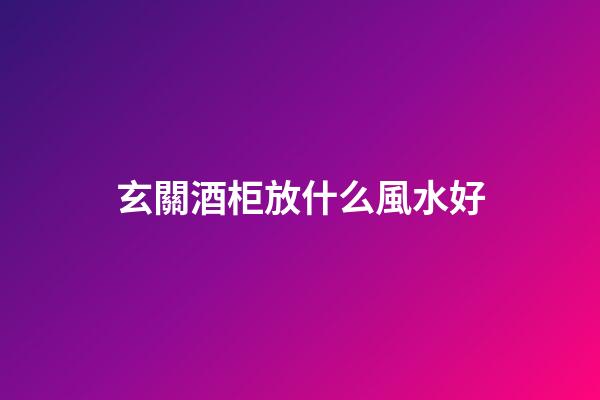 玄關酒柜放什么風水好