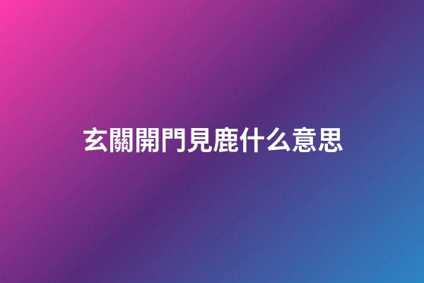 玄關開門見鹿什么意思
