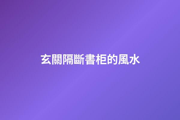 玄關隔斷書柜的風水