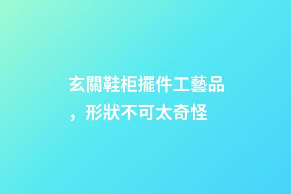 玄關鞋柜擺件工藝品，形狀不可太奇怪